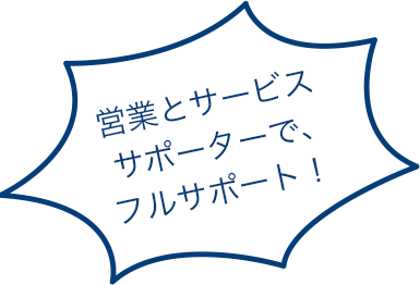 営業とサービスサポーターで、フルサポート！