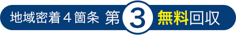 地域密着４箇条 第3 無料回収