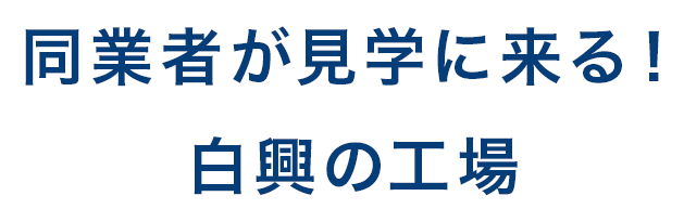 同業者が見学に来る！白興の工場