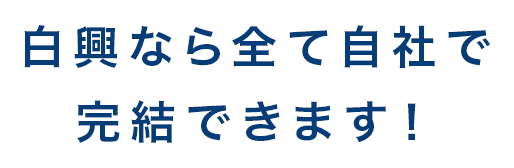 白興なら全て自社で完結できます！